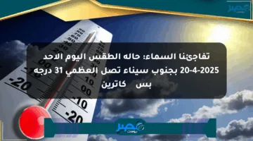 تفاجئنا السماء: حالة الطقس اليوم الأحد 20-4-2025 بجنوب سيناء تصل العظمى 31 درجة بسант كاترين